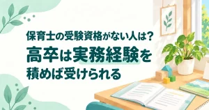 保育士の受験資格がない人は？高卒は実務経験を積めば受けられる