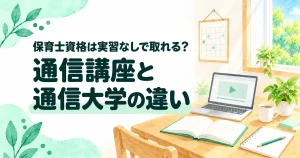 保育士資格は実習なしで取れる？通信講座と通信大学の違い