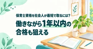 保育士資格を社会人が最短で取るには？働きながら1年以内の合格も狙える
